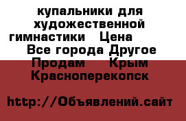 купальники для художественной гимнастики › Цена ­ 12 000 - Все города Другое » Продам   . Крым,Красноперекопск